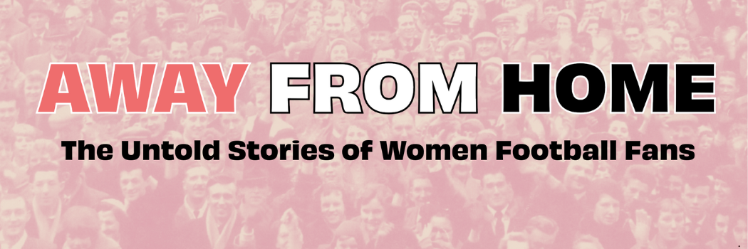 A crowd of football fans with text overlay that says: Away from home - the untold stories of women football fans.